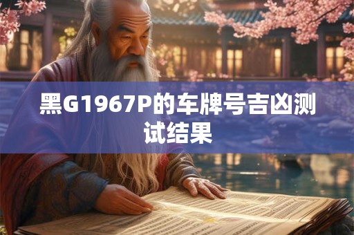 黑G1967P的车牌号吉凶测试结果