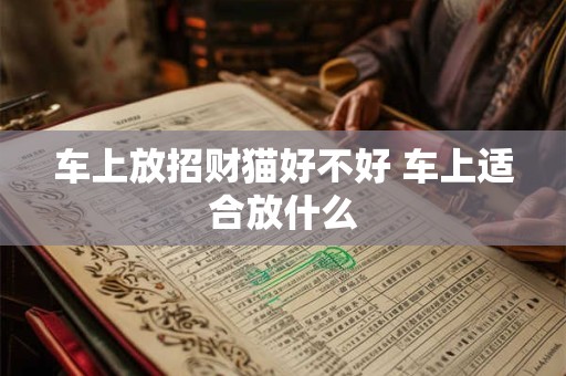 车上放招财猫好不好 车上适合放什么