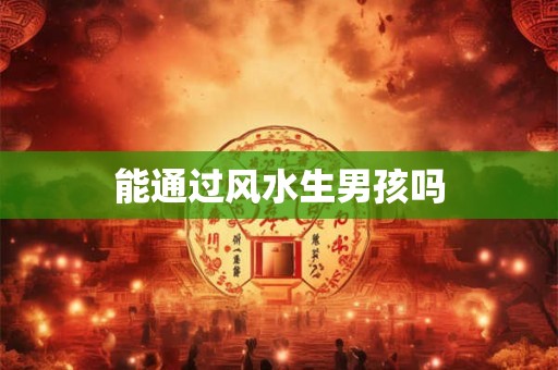 能通过风水生男孩吗