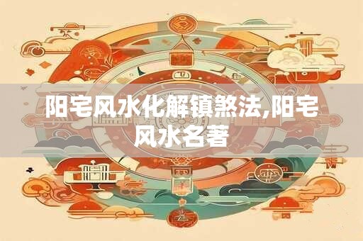阳宅风水化解镇煞法,阳宅风水名著