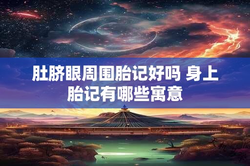 肚脐眼周围胎记好吗 身上胎记有哪些寓意