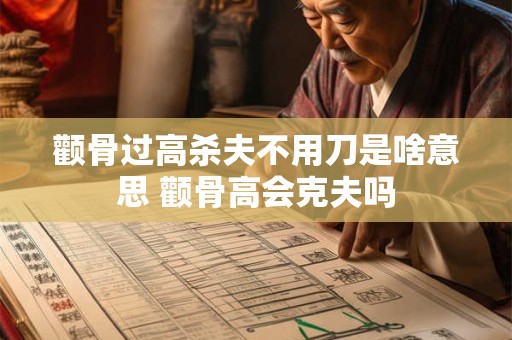 颧骨过高杀夫不用刀是啥意思 颧骨高会克夫吗