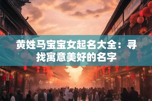 黄姓马宝宝女起名大全：寻找寓意美好的名字