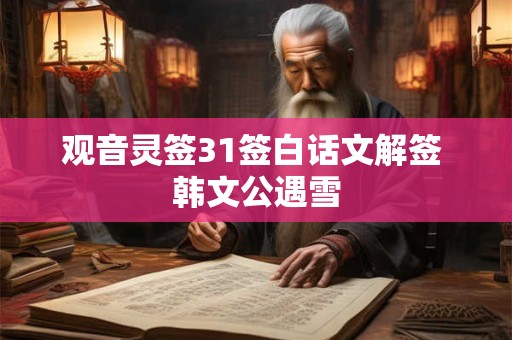 观音灵签31签白话文解签 韩文公遇雪