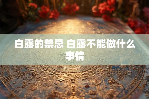 白露的禁忌 白露不能做什么事情