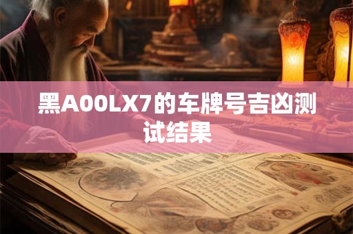 黑A00LX7的车牌号吉凶测试结果