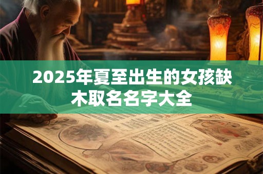 2025年夏至出生的女孩缺木取名名字大全
