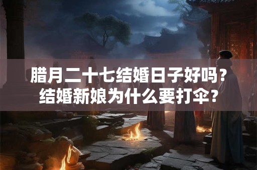 腊月二十七结婚日子好吗？结婚新娘为什么要打伞？