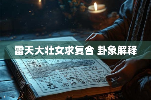 雷天大壮女求复合 卦象解释