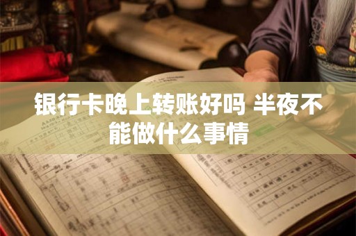 银行卡晚上转账好吗 半夜不能做什么事情