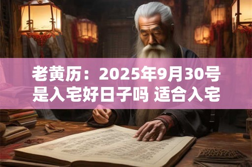 老黄历：2025年9月30号是入宅好日子吗 适合入宅吗