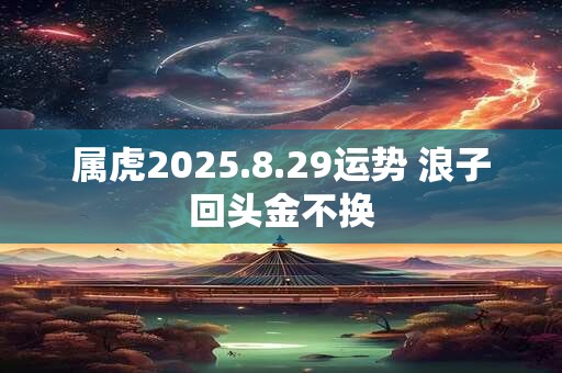 属虎2025.8.29运势 浪子回头金不换