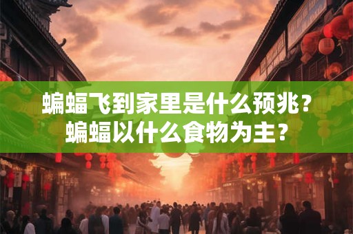 蝙蝠飞到家里是什么预兆？蝙蝠以什么食物为主？