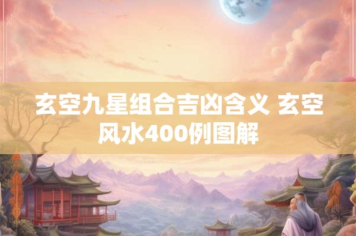 玄空九星组合吉凶含义 玄空风水400例图解