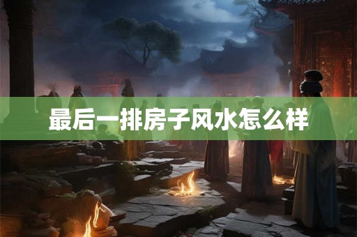 最后一排房子风水怎么样