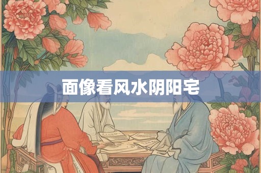 面像看风水阴阳宅