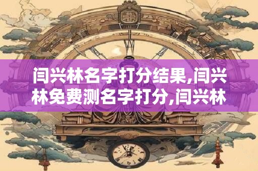 闫兴林名字打分结果,闫兴林免费测名字打分,闫兴林周易免费测名字打分