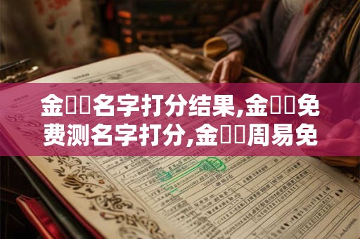 金煒蕓名字打分结果,金煒蕓免费测名字打分,金煒蕓周易免费测名字打分