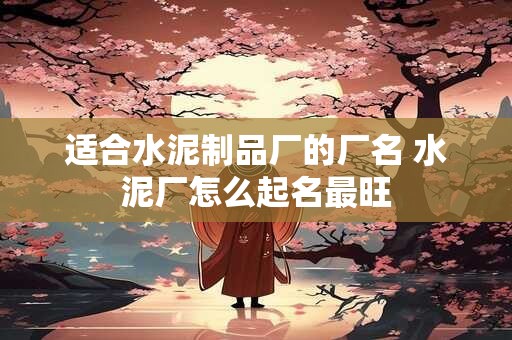 适合水泥制品厂的厂名 水泥厂怎么起名最旺