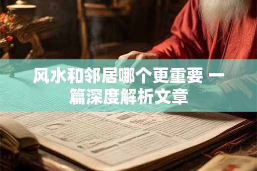 风水和邻居哪个更重要 一篇深度解析文章