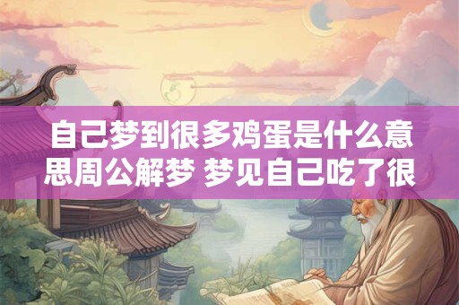 自己梦到很多鸡蛋是什么意思周公解梦 梦见自己吃了很多鸡蛋
