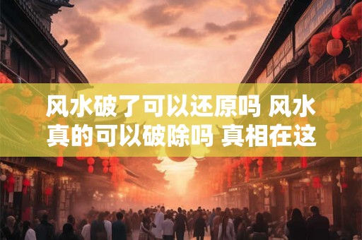 风水破了可以还原吗 风水真的可以破除吗 真相在这里！