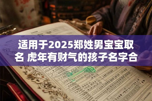 适用于2025郑姓男宝宝取名 虎年有财气的孩子名字合集