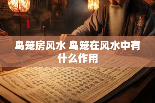 鸟笼房风水 鸟笼在风水中有什么作用 鸟笼房风水 鸟笼在风水中有什么作用