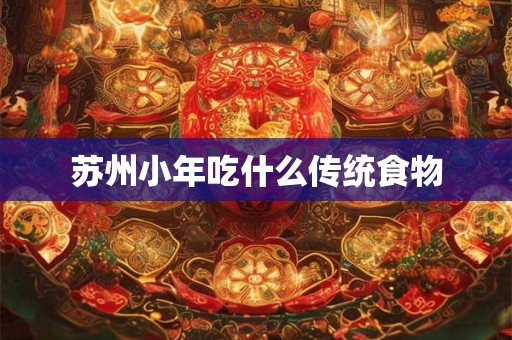 苏州小年吃什么传统食物