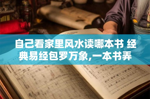 自己看家里风水读哪本书 经典易经包罗万象,一本书弄懂风水