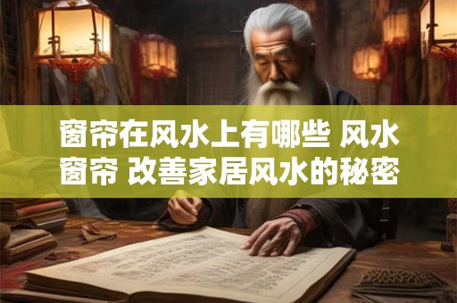 窗帘在风水上有哪些 风水窗帘 改善家居风水的秘密武器！