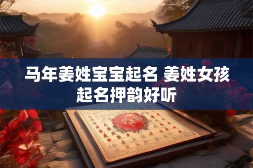 马年姜姓宝宝起名 姜姓女孩起名押韵好听
