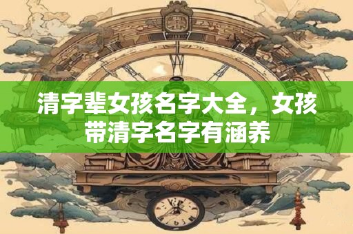 清字辈女孩名字大全，女孩带清字名字有涵养