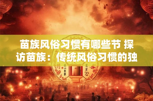 苗族风俗习惯有哪些节 探访苗族：传统风俗习惯的独特节日
