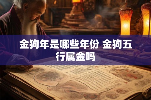 金狗年是哪些年份 金狗五行属金吗