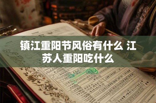 镇江重阳节风俗有什么 江苏人重阳吃什么 镇江重阳节风俗有什么 江苏人重阳吃什么