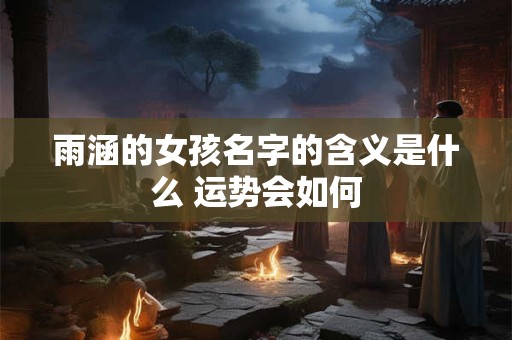 雨涵的女孩名字的含义是什么 运势会如何