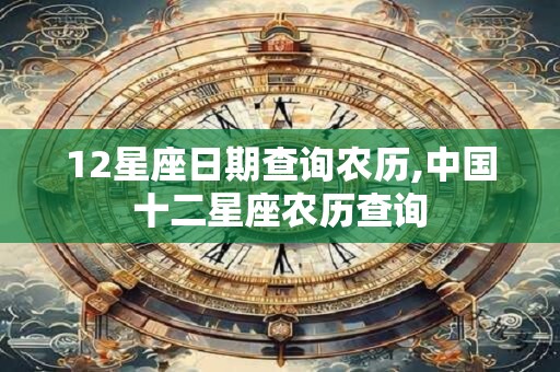 12星座日期查询农历,中国十二星座农历查询