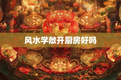 风水学敞开厨房好吗
