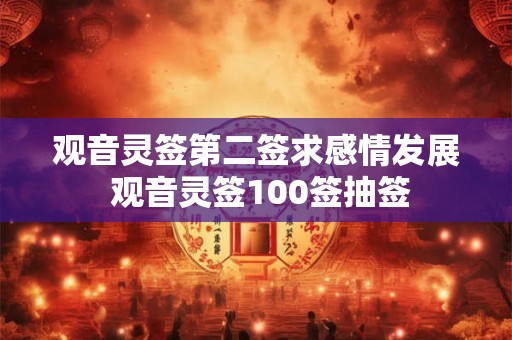观音灵签第二签求感情发展 观音灵签100签抽签