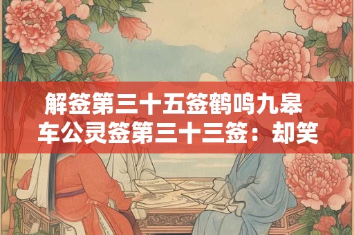 解签第三十五签鹤鸣九皋 车公灵签第三十三签：却笑时衰叹风兮