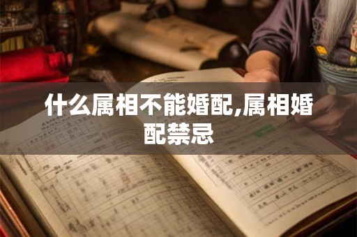 什么属相不能婚配,属相婚配禁忌