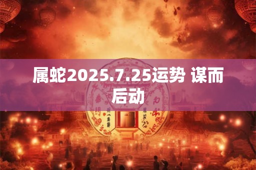 属蛇2025.7.25运势 谋而后动