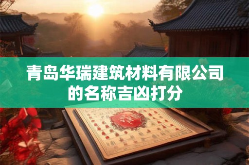 青岛华瑞建筑材料有限公司的名称吉凶打分