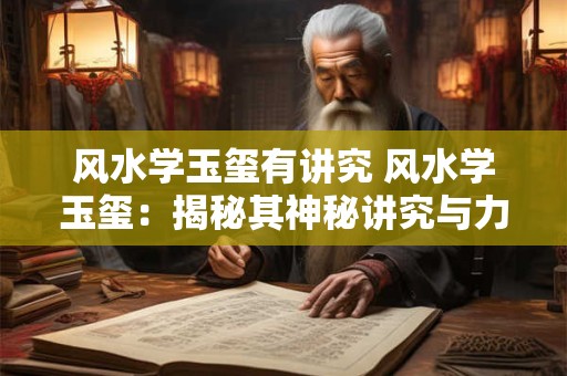 风水学玉玺有讲究 风水学玉玺：揭秘其神秘讲究与力量