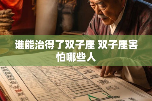 谁能治得了双子座 双子座害怕哪些人