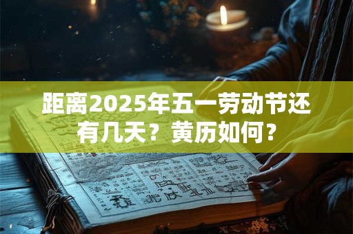 距离2025年五一劳动节还有几天？黄历如何？