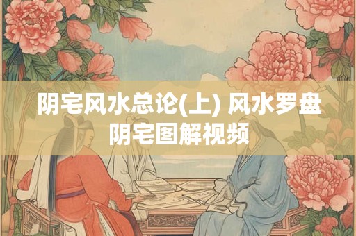 阴宅风水总论(上) 风水罗盘阴宅图解视频