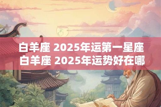 白羊座 2025年运第一星座 白羊座 2025年运势好在哪