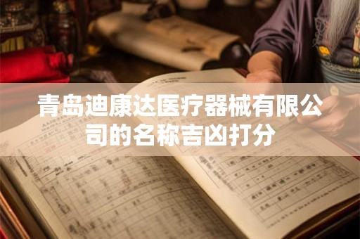 青岛迪康达医疗器械有限公司的名称吉凶打分